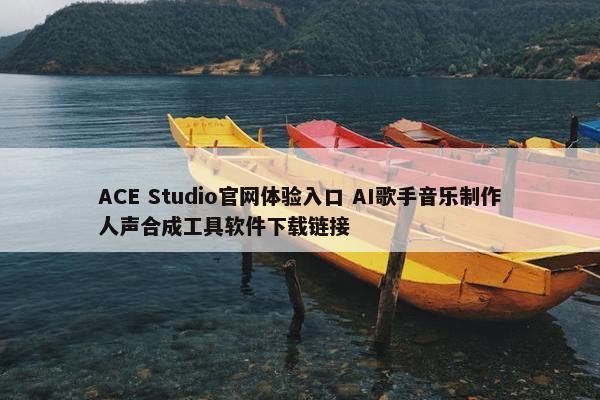 ACE Studio官网体验入口 AI歌手音乐制作人声合成工具软件下载链接