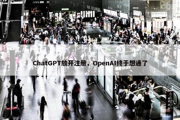 ChatGPT放开注册，OpenAI终于想通了
