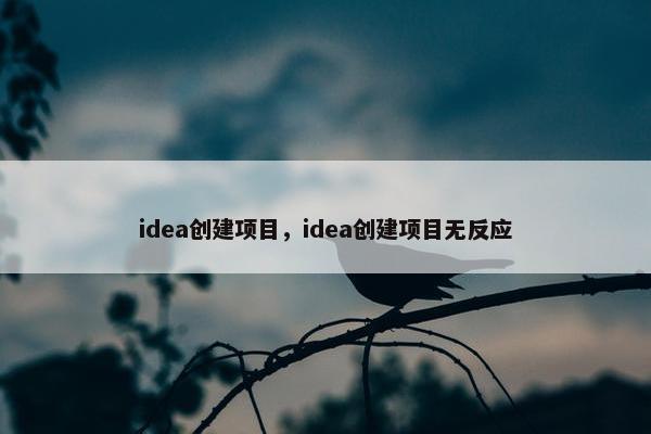 idea创建项目，idea创建项目无反应